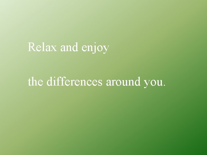 Relax and enjoy the differences around you. 
