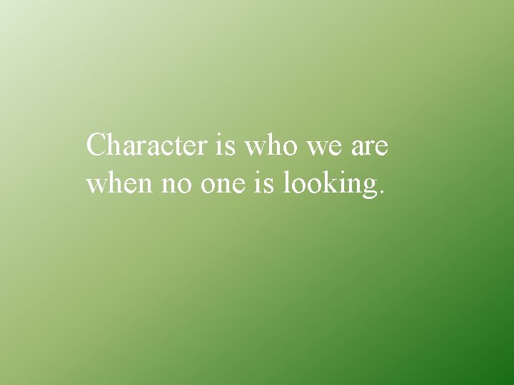 Character is who we are when no one is looking. 