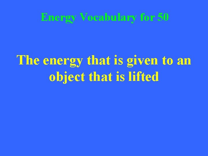 Energy Vocabulary for 50 The energy that is given to an object that is