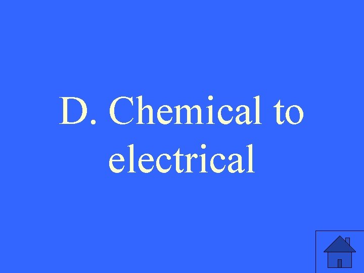 D. Chemical to electrical 