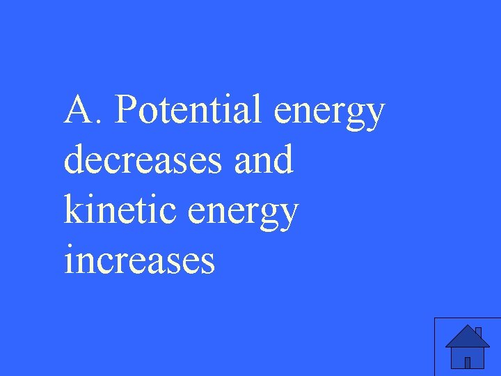 A. Potential energy decreases and kinetic energy increases 