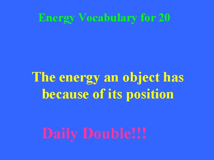 Energy Vocabulary for 20 The energy an object has because of its position Daily