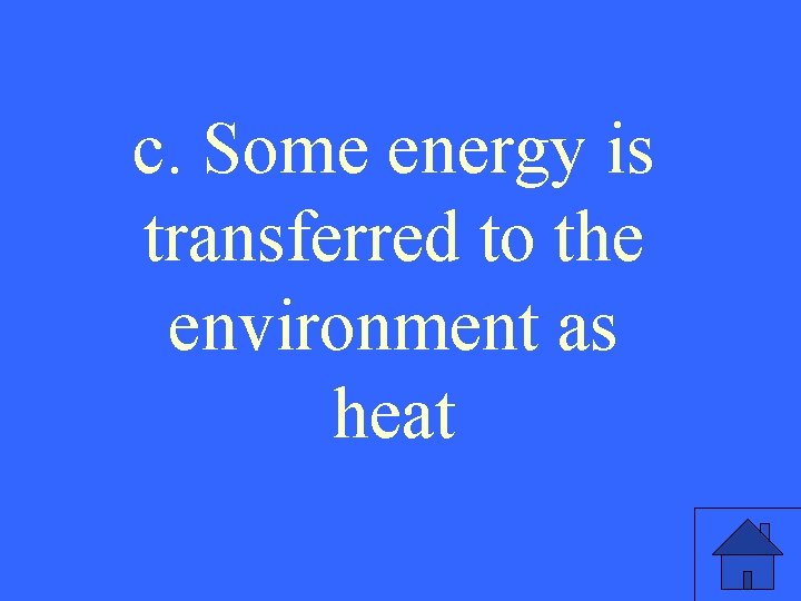 c. Some energy is transferred to the environment as heat 
