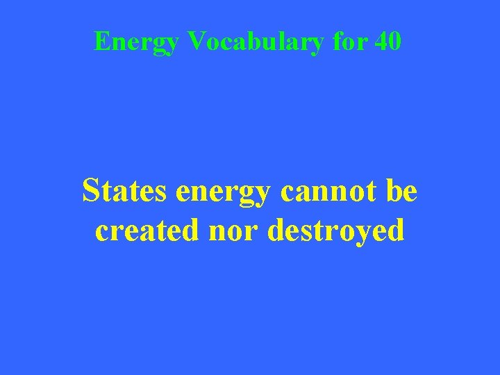 Energy Vocabulary for 40 States energy cannot be created nor destroyed 