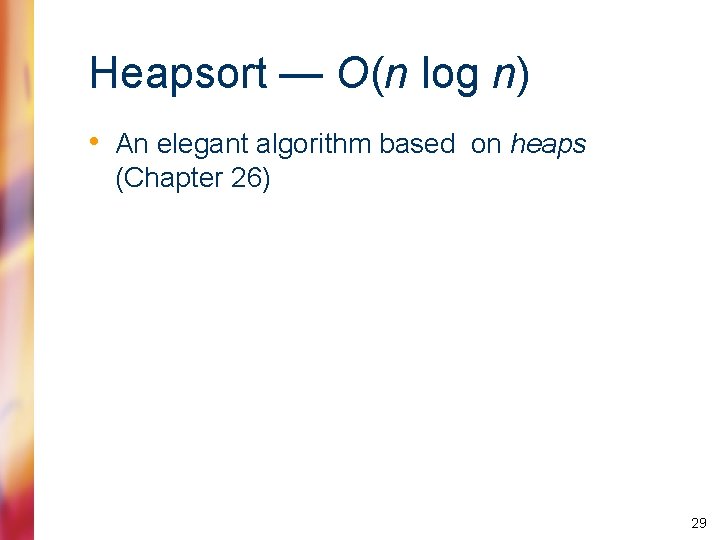 Heapsort — O(n log n) • An elegant algorithm based on heaps (Chapter 26)