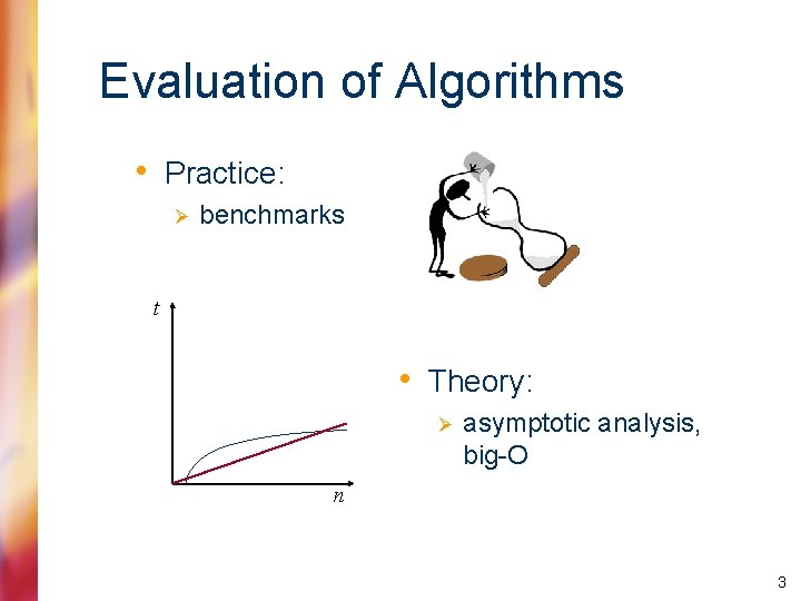 Evaluation of Algorithms • Practice: Ø benchmarks t • Theory: Ø asymptotic analysis, big-O