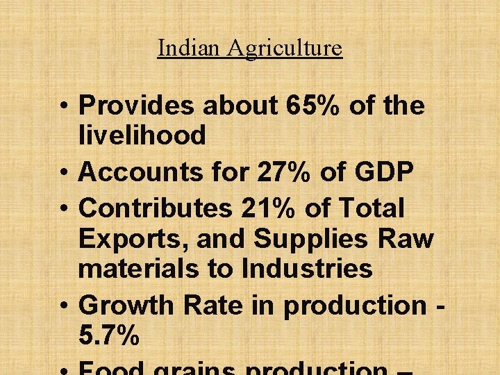 Indian Agriculture • Provides about 65% of the livelihood • Accounts for 27% of