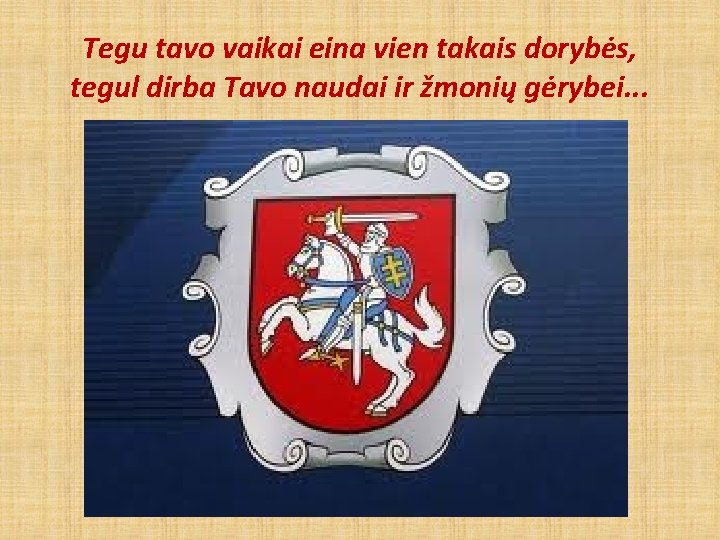 Tegu tavo vaikai eina vien takais dorybės, tegul dirba Tavo naudai ir žmonių gėrybei.