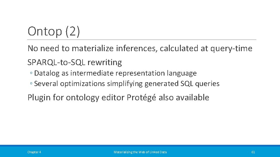 Ontop (2) No need to materialize inferences, calculated at query-time SPARQL-to-SQL rewriting ◦ Datalog Ontop (2) No need to materialize inferences, calculated at query-time SPARQL-to-SQL rewriting ◦ Datalog