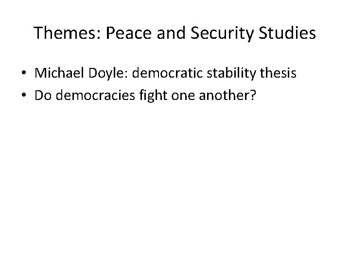 Themes: Peace and Security Studies • Michael Doyle: democratic stability thesis • Do democracies