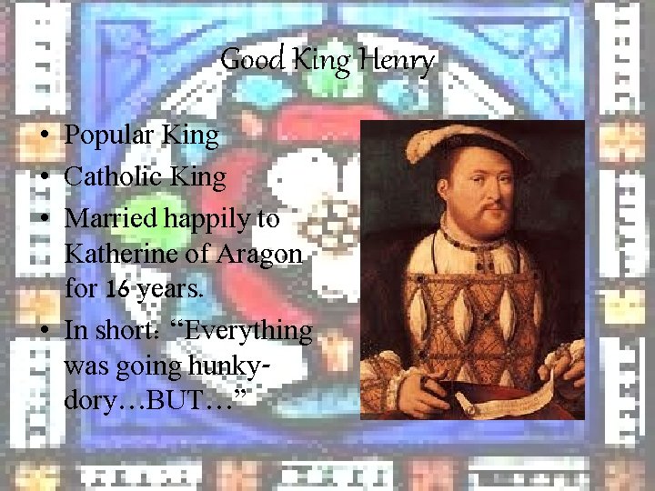 Good King Henry • Popular King • Catholic King • Married happily to Katherine