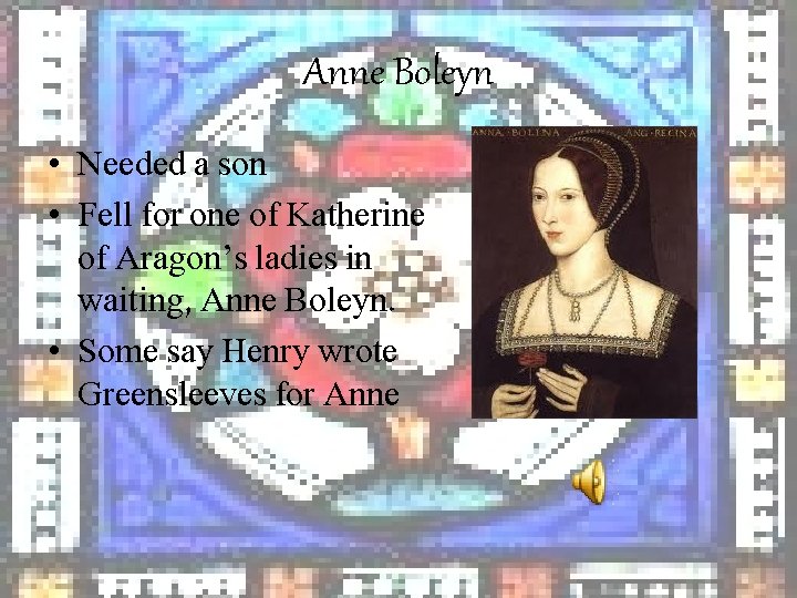 Anne Boleyn • Needed a son • Fell for one of Katherine of Aragon’s