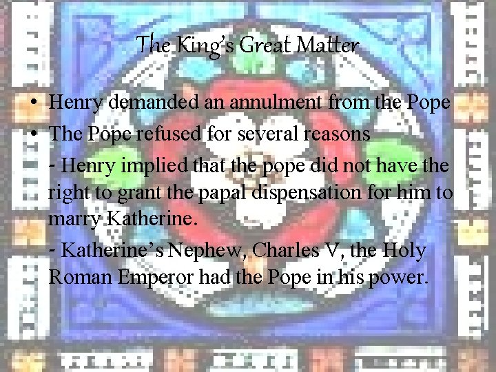 The King’s Great Matter • Henry demanded an annulment from the Pope • The