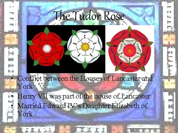 The Tudor Rose • Conflict between the Houses of Lancaster and York • Henry