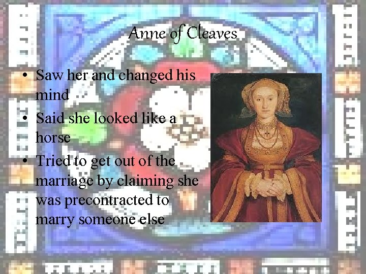 Anne of Cleaves • Saw her and changed his mind • Said she looked