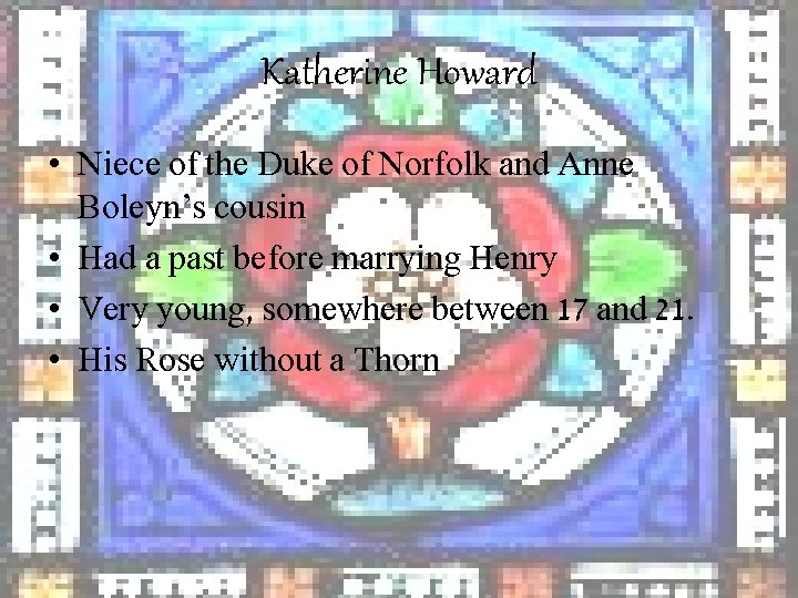 Katherine Howard • Niece of the Duke of Norfolk and Anne Boleyn’s cousin •