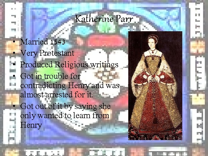 Katherine Parr • • Married 1543 Very Protestant Produced Religious writings Got in trouble