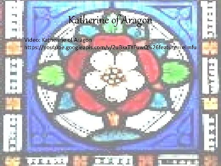 Katherine of Aragon Video: Katherine of Aragon https: //youtube. googleapis. com/v/2 u. Bkx. TYFuw.