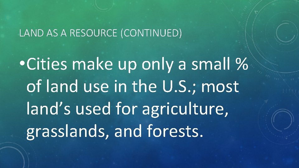 LAND AS A RESOURCE (CONTINUED) • Cities make up only a small % of