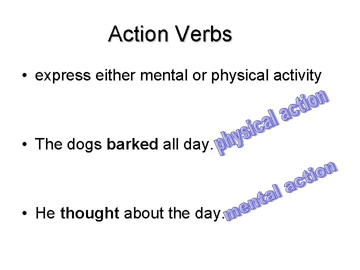 Action Verbs • express either mental or physical activity • The dogs barked all