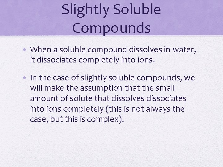 Slightly Soluble Compounds • When a soluble compound dissolves in water, it dissociates completely