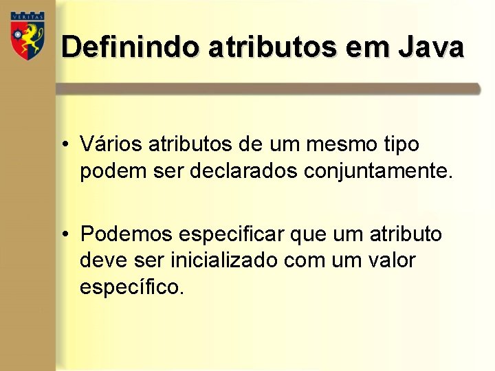 Definindo atributos em Java • Vários atributos de um mesmo tipo podem ser declarados Definindo atributos em Java • Vários atributos de um mesmo tipo podem ser declarados