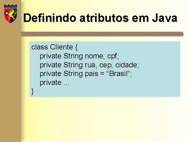 Definindo atributos em Java class Cliente { private String nome, cpf; private String rua, Definindo atributos em Java class Cliente { private String nome, cpf; private String rua,