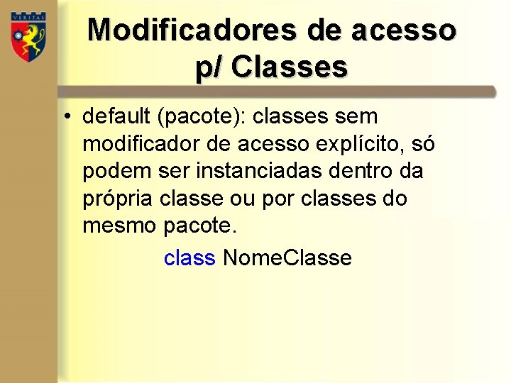 Modificadores de acesso p/ Classes • default (pacote): classes sem modificador de acesso explícito, Modificadores de acesso p/ Classes • default (pacote): classes sem modificador de acesso explícito,