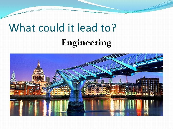 What could it lead to? Engineering 