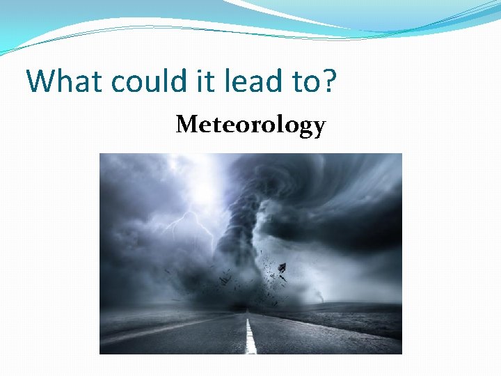 What could it lead to? Meteorology 