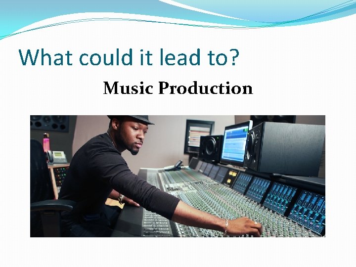What could it lead to? Music Production 
