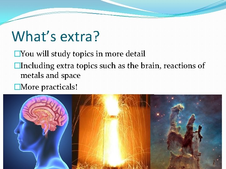 What’s extra? �You will study topics in more detail �Including extra topics such as