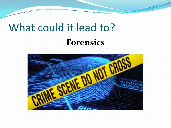 What could it lead to? Forensics 