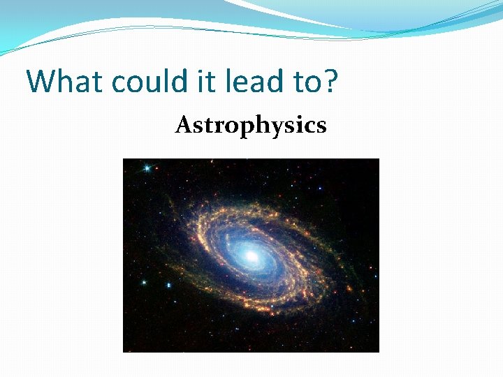 What could it lead to? Astrophysics 