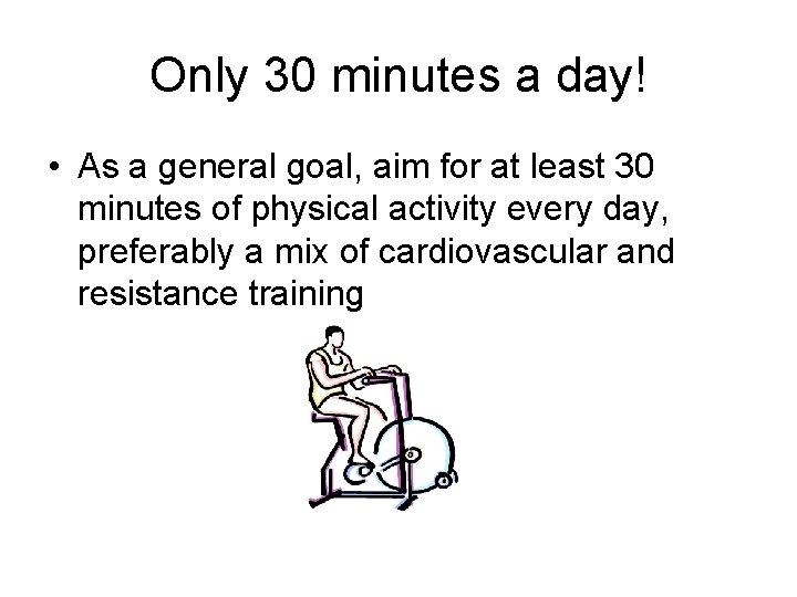 Only 30 minutes a day! • As a general goal, aim for at least