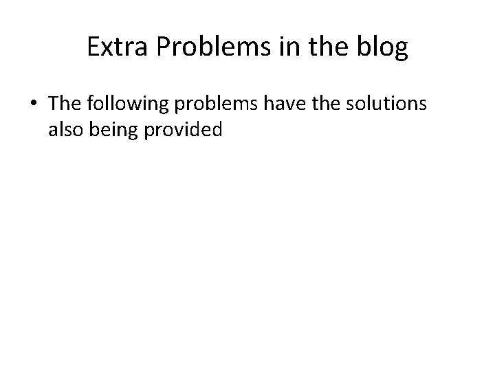 Extra Problems in the blog • The following problems have the solutions also being