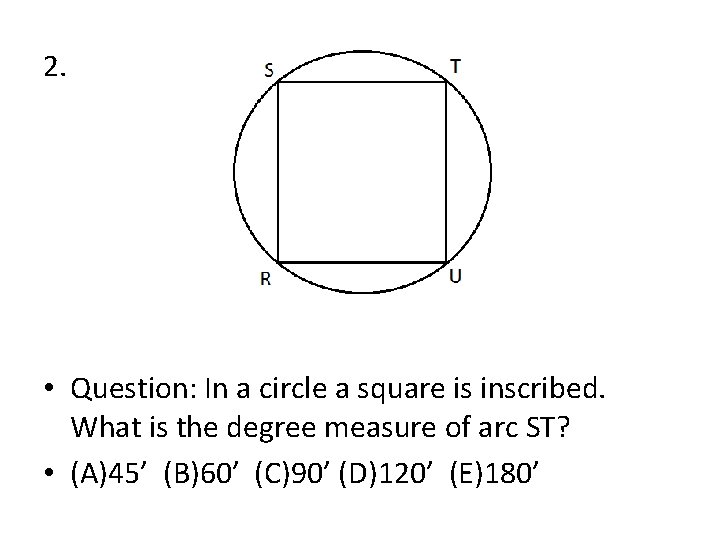 2. • Question: In a circle a square is inscribed. What is the degree