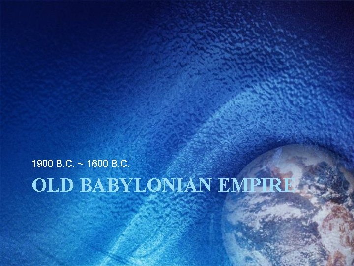 1900 B. C. ~ 1600 B. C. OLD BABYLONIAN EMPIRE 