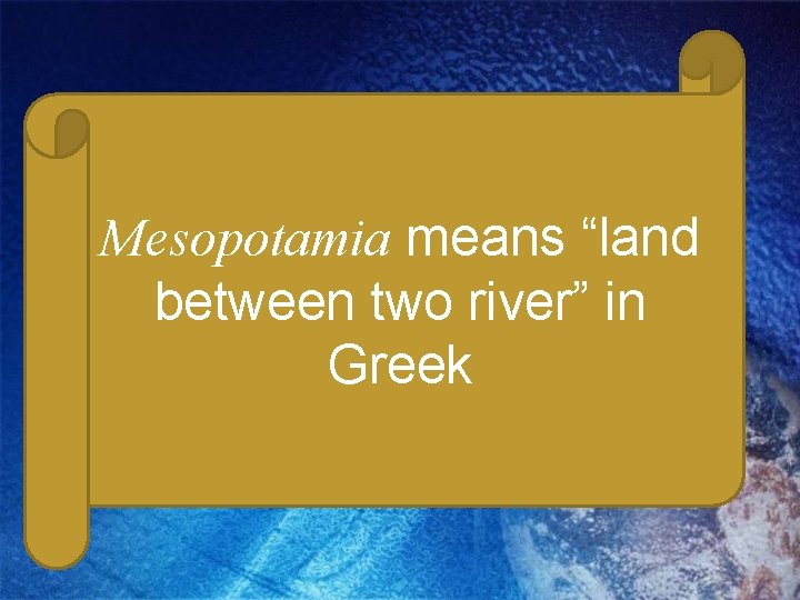 Mesopotamia means “land between two river” in Greek 
