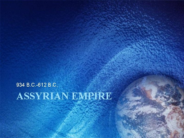 934 B. C. -612 B. C. ASSYRIAN EMPIRE 