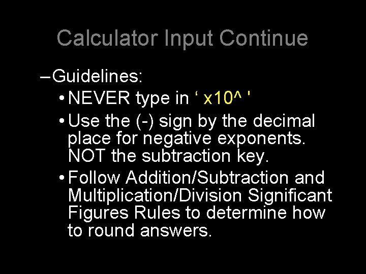 Calculator Input Continue –Guidelines: • NEVER type in ‘ x 10^ ' • Use