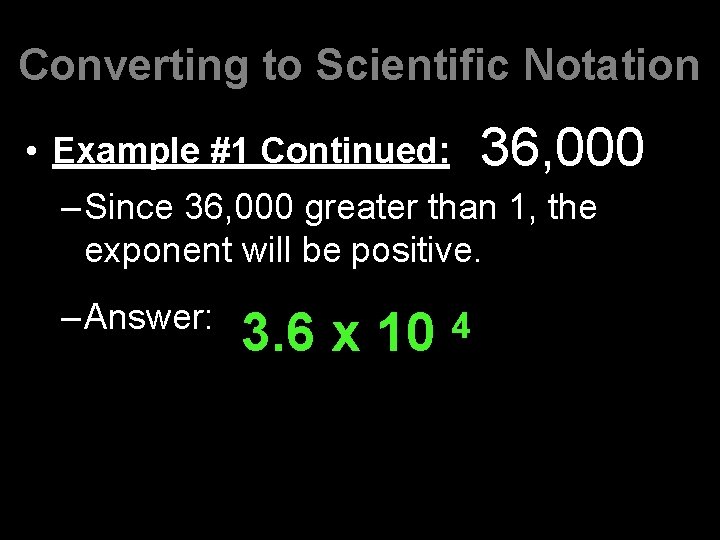 Converting to Scientific Notation • Example #1 Continued: 36, 000 –Since 36, 000 greater