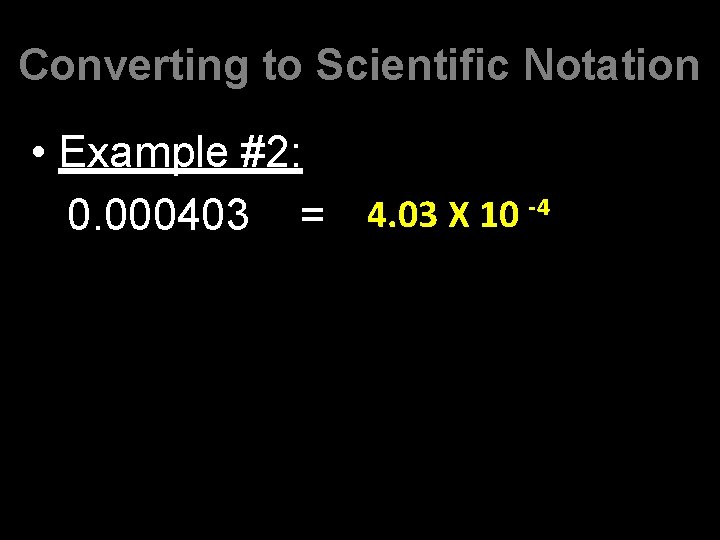 Converting to Scientific Notation • Example #2: -4 4. 03 X 10 0. 000403