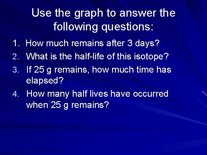 Use the graph to answer the following questions: 1. How much remains after 3