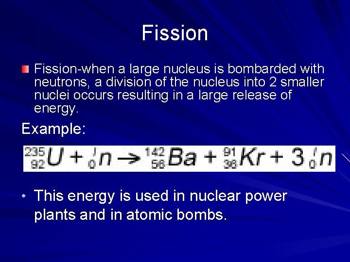 Fission-when a large nucleus is bombarded with neutrons, a division of the nucleus into