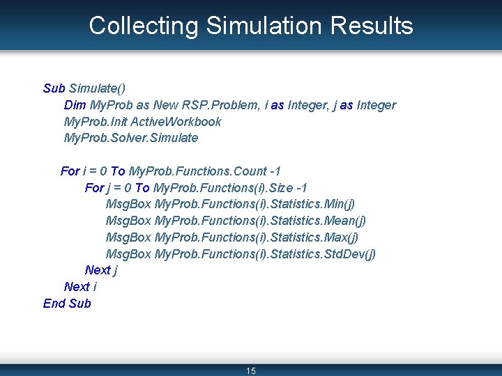 Collecting Simulation Results Sub Simulate() Dim My. Prob as New RSP. Problem, i as