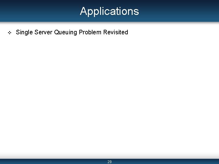 Applications v Single Server Queuing Problem Revisited 29 