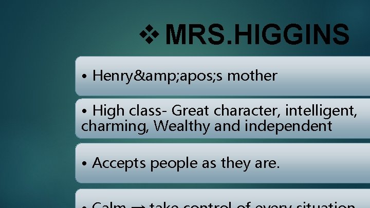 v MRS. HIGGINS • Henry& apos; s mother • High class- Great character, intelligent,