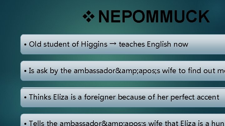 v NEPOMMUCK • Old student of Higgins → teaches English now • Is ask
