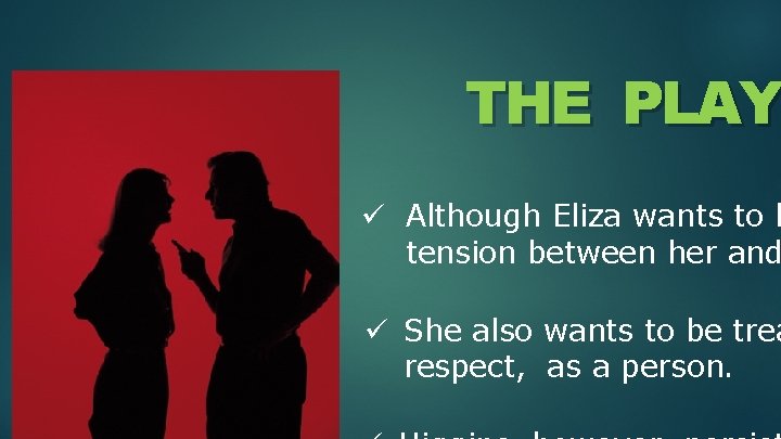 THE PLAY ü Although Eliza wants to l tension between her and ü She